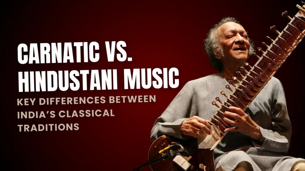 Carnatic vs. Hindustani Music: Key Differences Between India’s Classical Traditions