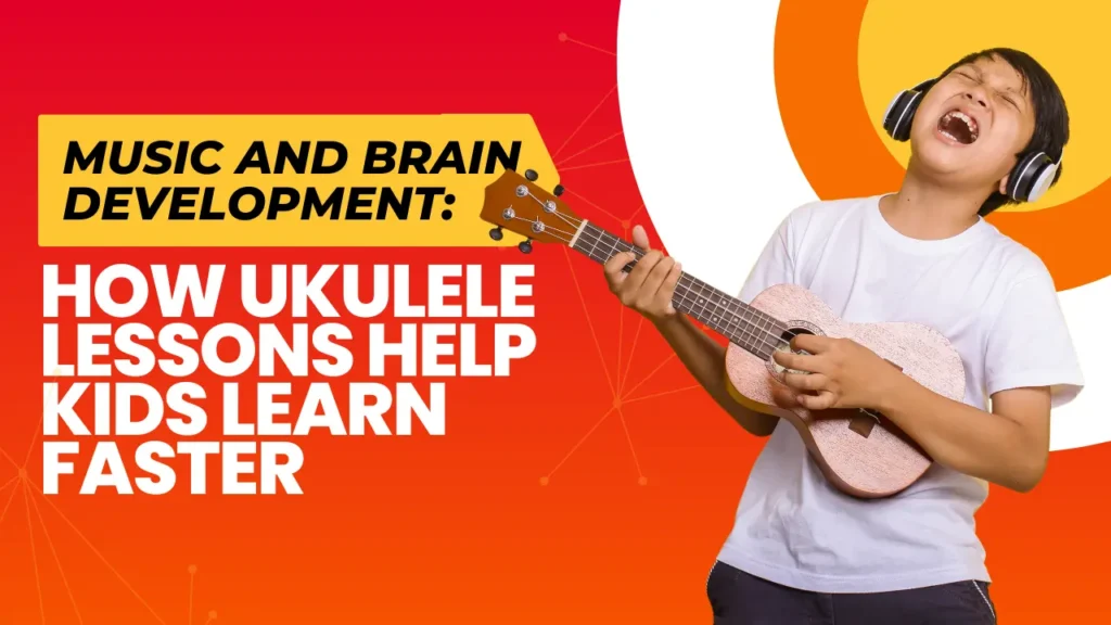 Music and Brain Development: How Ukulele Lessons Help Kids Learn Faster